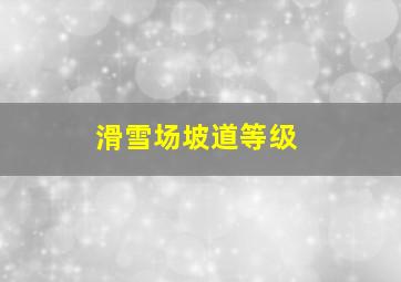 滑雪场坡道等级