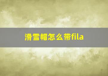 滑雪帽怎么带fila