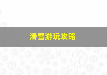 滑雪游玩攻略