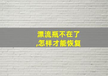 漂流瓶不在了,怎样才能恢复