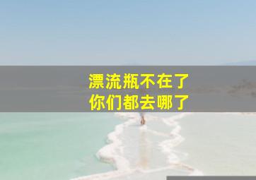 漂流瓶不在了你们都去哪了