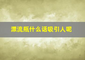 漂流瓶什么话吸引人呢