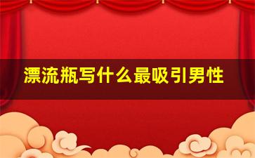 漂流瓶写什么最吸引男性