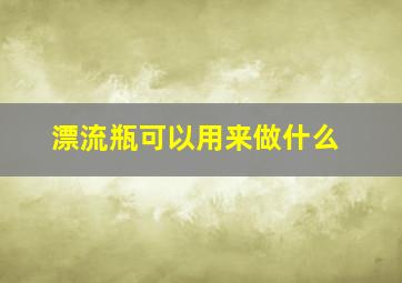 漂流瓶可以用来做什么