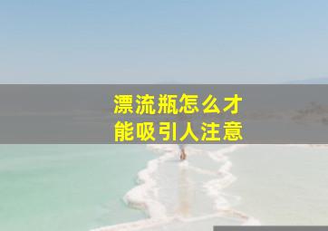 漂流瓶怎么才能吸引人注意