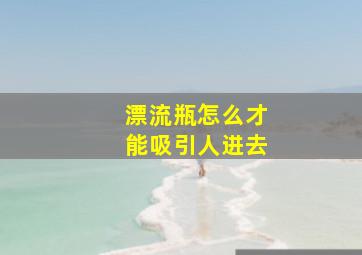 漂流瓶怎么才能吸引人进去