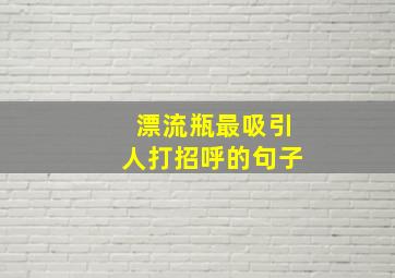 漂流瓶最吸引人打招呼的句子