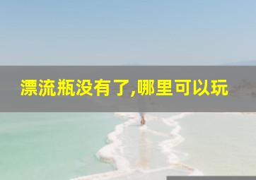 漂流瓶没有了,哪里可以玩