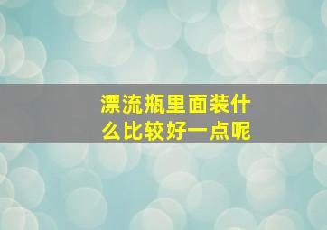 漂流瓶里面装什么比较好一点呢