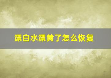 漂白水漂黄了怎么恢复