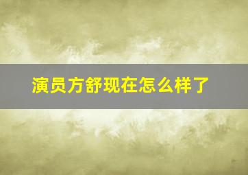 演员方舒现在怎么样了