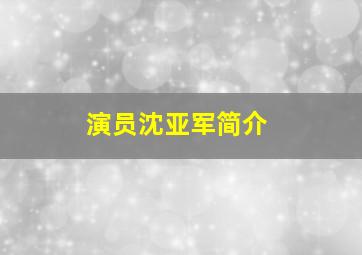 演员沈亚军简介