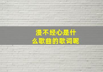 漫不经心是什么歌曲的歌词呢