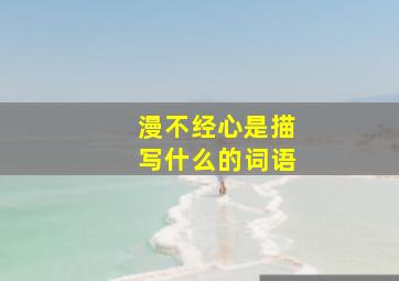 漫不经心是描写什么的词语