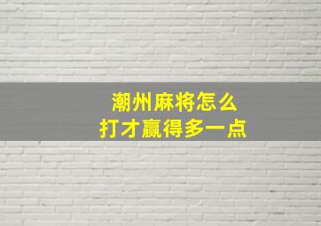 潮州麻将怎么打才赢得多一点