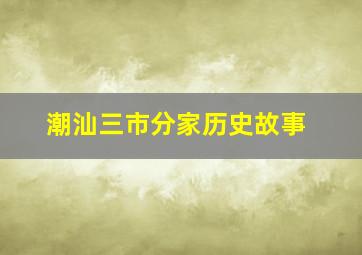 潮汕三市分家历史故事