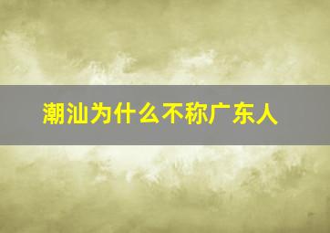 潮汕为什么不称广东人