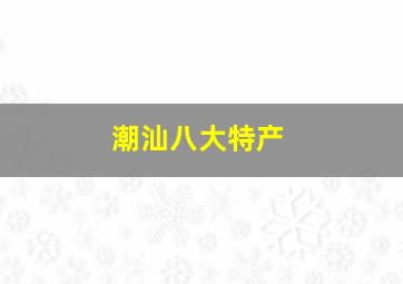 潮汕八大特产