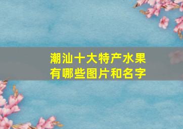 潮汕十大特产水果有哪些图片和名字