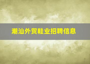 潮汕外贸鞋业招聘信息