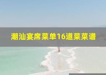 潮汕宴席菜单16道菜菜谱