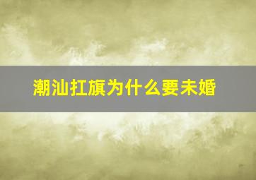 潮汕扛旗为什么要未婚