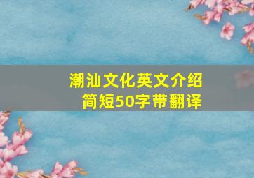 潮汕文化英文介绍简短50字带翻译