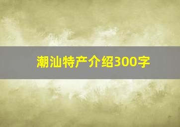 潮汕特产介绍300字