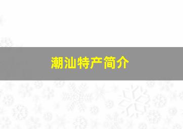 潮汕特产简介