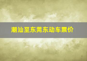 潮汕至东莞东动车票价