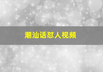 潮汕话怼人视频