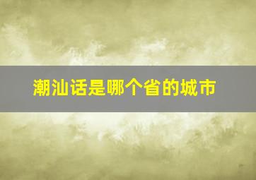 潮汕话是哪个省的城市