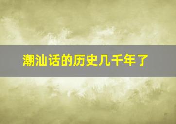 潮汕话的历史几千年了