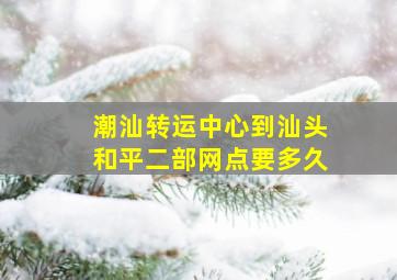 潮汕转运中心到汕头和平二部网点要多久