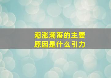 潮涨潮落的主要原因是什么引力