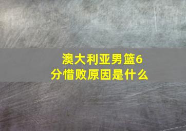 澳大利亚男篮6分惜败原因是什么