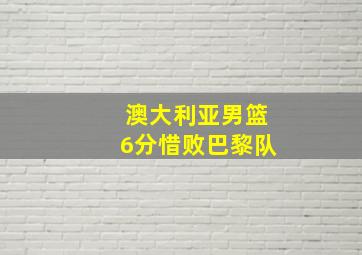 澳大利亚男篮6分惜败巴黎队