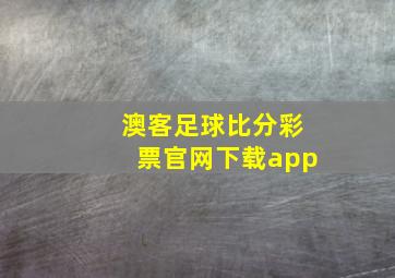 澳客足球比分彩票官网下载app