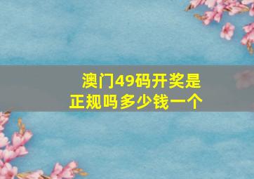 澳门49码开奖是正规吗多少钱一个