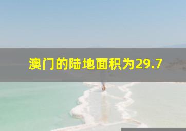 澳门的陆地面积为29.7