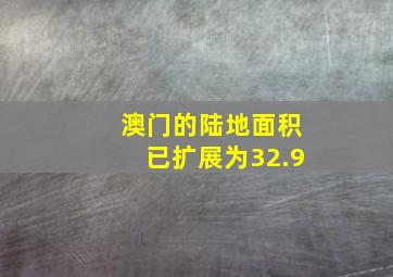 澳门的陆地面积已扩展为32.9