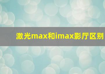 激光max和imax影厅区别