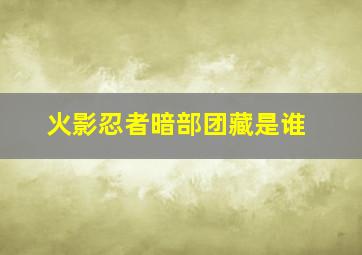 火影忍者暗部团藏是谁