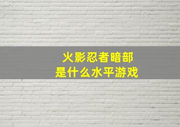 火影忍者暗部是什么水平游戏