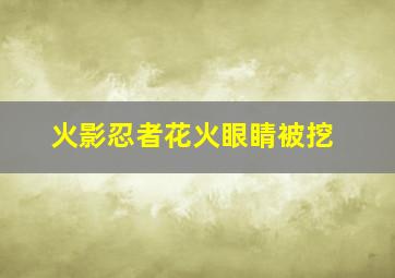 火影忍者花火眼睛被挖