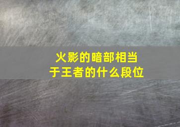 火影的暗部相当于王者的什么段位