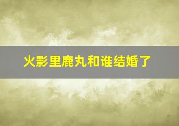 火影里鹿丸和谁结婚了