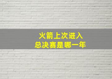 火箭上次进入总决赛是哪一年