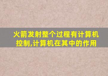 火箭发射整个过程有计算机控制,计算机在其中的作用