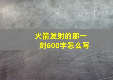 火箭发射的那一刻600字怎么写